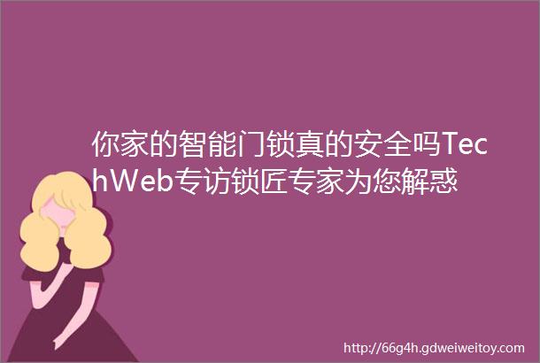 你家的智能门锁真的安全吗TechWeb专访锁匠专家为您解惑